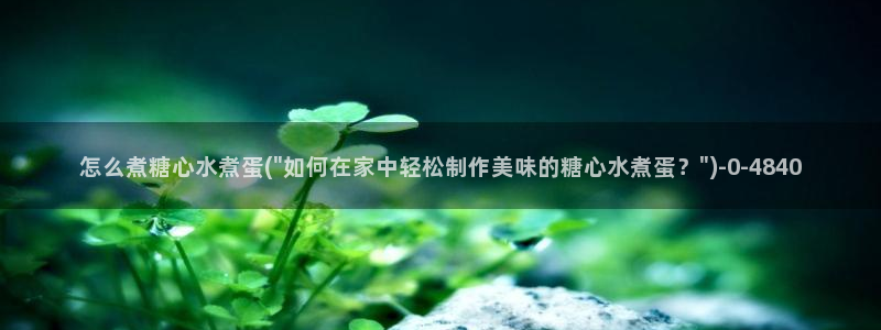 糖心专区：怎么煮糖心水煮蛋(\
