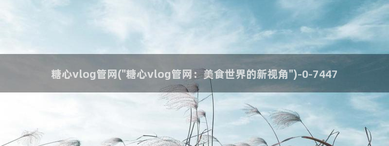 糖心vlgo国产大象传媒：糖心vlog管网(\
