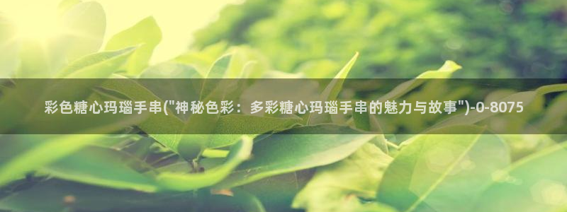 糖心18+：彩色糖心玛瑙手串(\