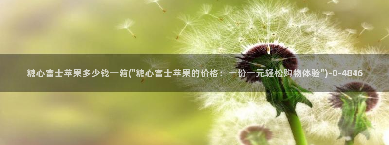糖心 官网：糖心富士苹果多少钱一箱(\